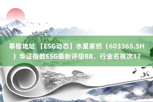 草榴地址 【ESG动态】水星家纺（603365.SH）华证指数ESG最新评级BB，行业名挨次17