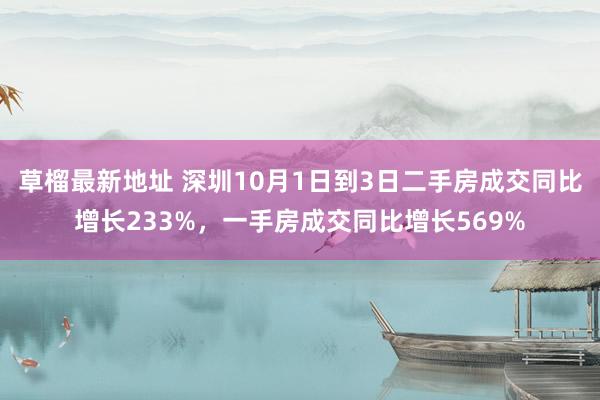 草榴最新地址 深圳10月1日到3日二手房成交同比增长233%，一手房成交同比增长569%