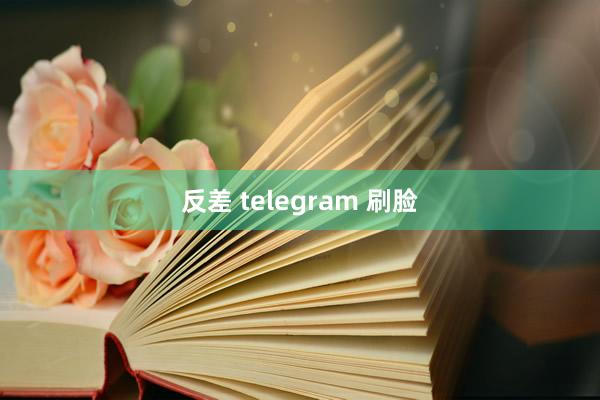 反差 telegram 刷脸