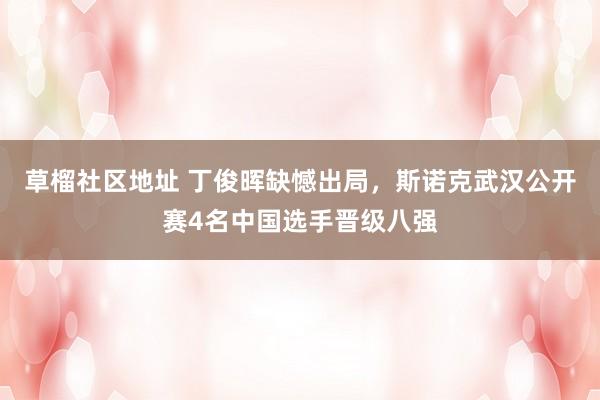 草榴社区地址 丁俊晖缺憾出局，斯诺克武汉公开赛4名中国选手晋级八强