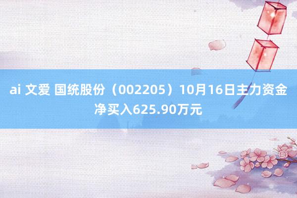 ai 文爱 国统股份（002205）10月16日主力资金净买入625.90万元