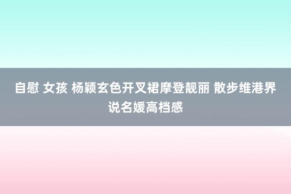 自慰 女孩 杨颖玄色开叉裙摩登靓丽 散步维港界说名媛高档感