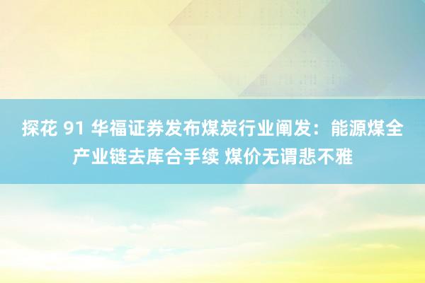 探花 91 华福证券发布煤炭行业阐发：能源煤全产业链去库合手续 煤价无谓悲不雅