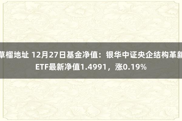 草榴地址 12月27日基金净值：银华中证央企结构革新ETF最新净值1.4991，涨0.19%