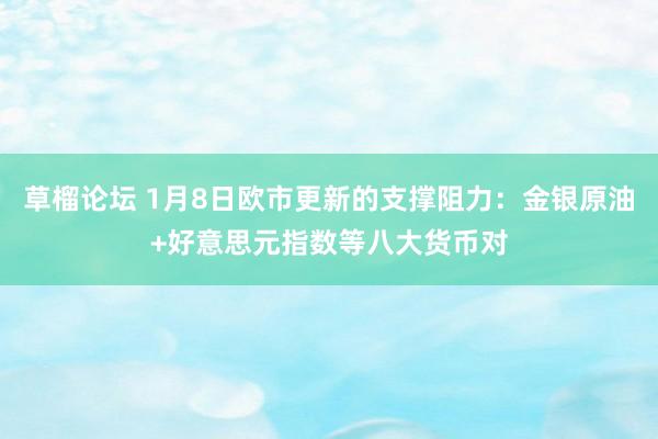 草榴论坛 1月8日欧市更新的支撑阻力：金银原油+好意思元指数等八大货币对