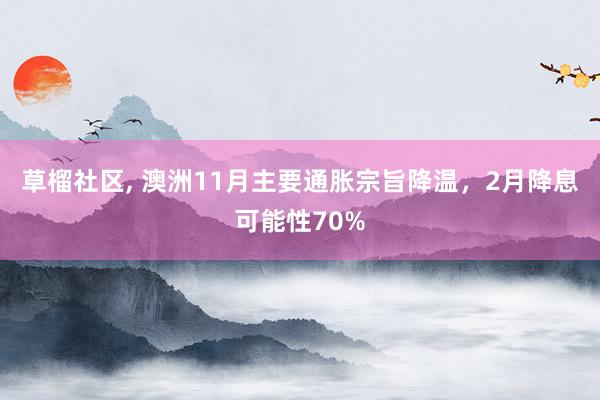 草榴社区， 澳洲11月主要通胀宗旨降温，2月降息可能性70%