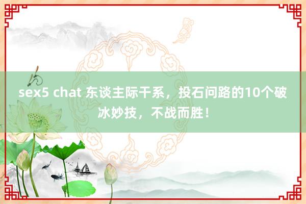 sex5 chat 东谈主际干系，投石问路的10个破冰妙技，不战而胜！