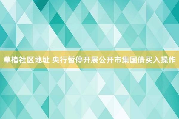 草榴社区地址 央行暂停开展公开市集国债买入操作