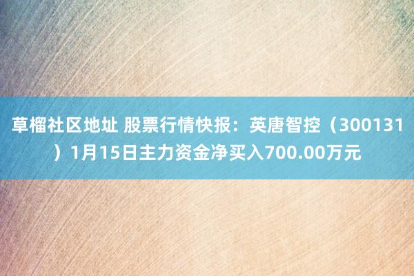 草榴社区地址 股票行情快报：英唐智控（300131）1月15日主力资金净买入700.00万元